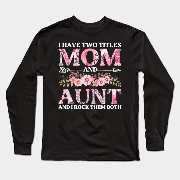 I Have Two Titles Mom And Aunt Flowers Floral Mother's Day Long Sleeve T-Shirt by DragonTees